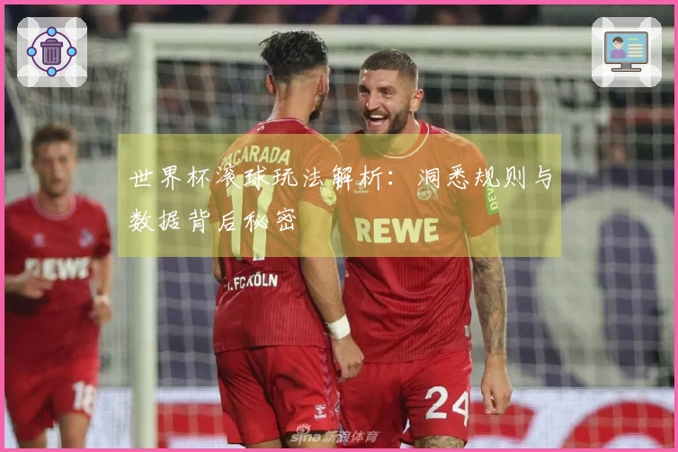 世界杯滚球玩法解析:洞悉规则与数据背后秘密