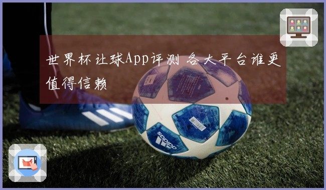 世界杯让球App评测 各大平台谁更值得信赖