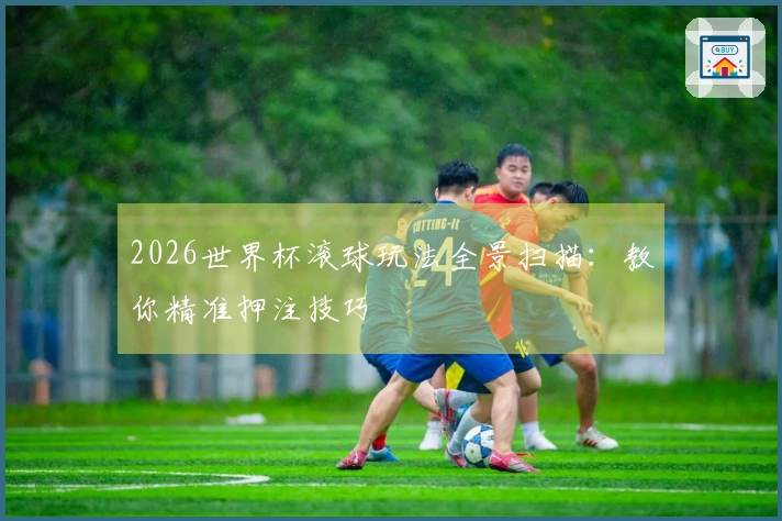 2026世界杯滚球玩法全景扫描：教你精准押注技巧