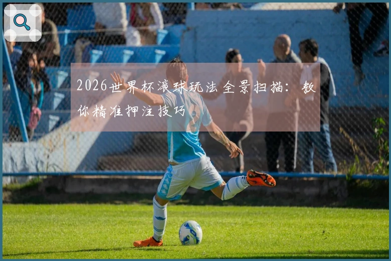 2026世界杯滚球玩法全景扫描：教你精准押注技巧