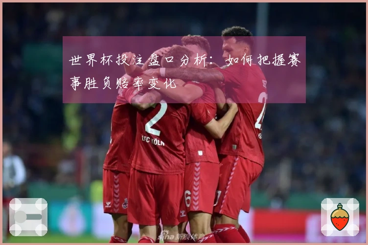 世界杯投注盘口分析：如何把握赛事胜负赔率变化