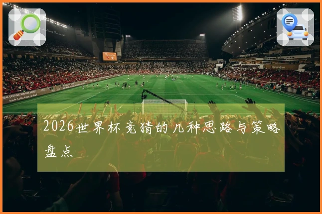 2026世界杯竞猜的几种思路与策略盘点