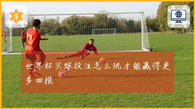世界杯买球投注怎么玩才能赢得更多回报
