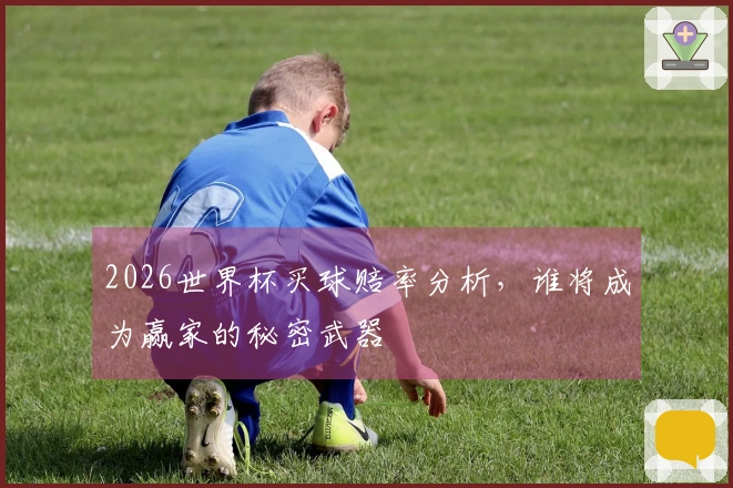 2026世界杯买球赔率分析,谁将成为赢家的秘密武器