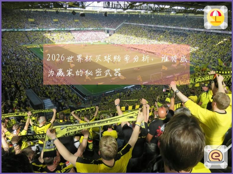 2026世界杯买球赔率分析，谁将成为赢家的秘密武器