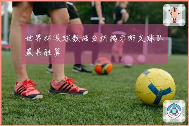 世界杯滚球数据分析揭示哪支球队最具胜算