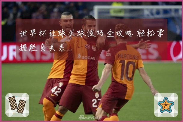 世界杯让球买球技巧全攻略 轻松掌握胜负关系